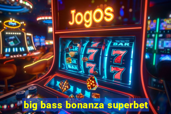 big bass bonanza superbet