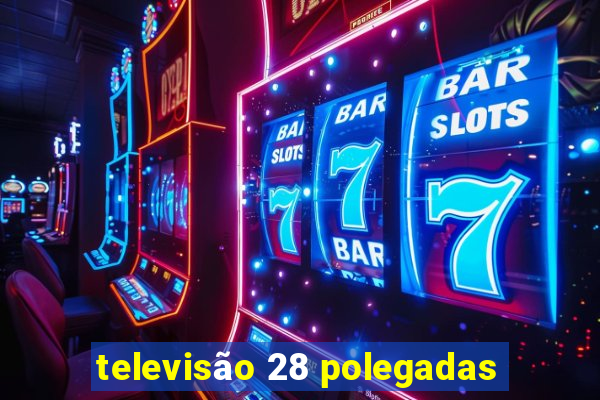 televisão 28 polegadas